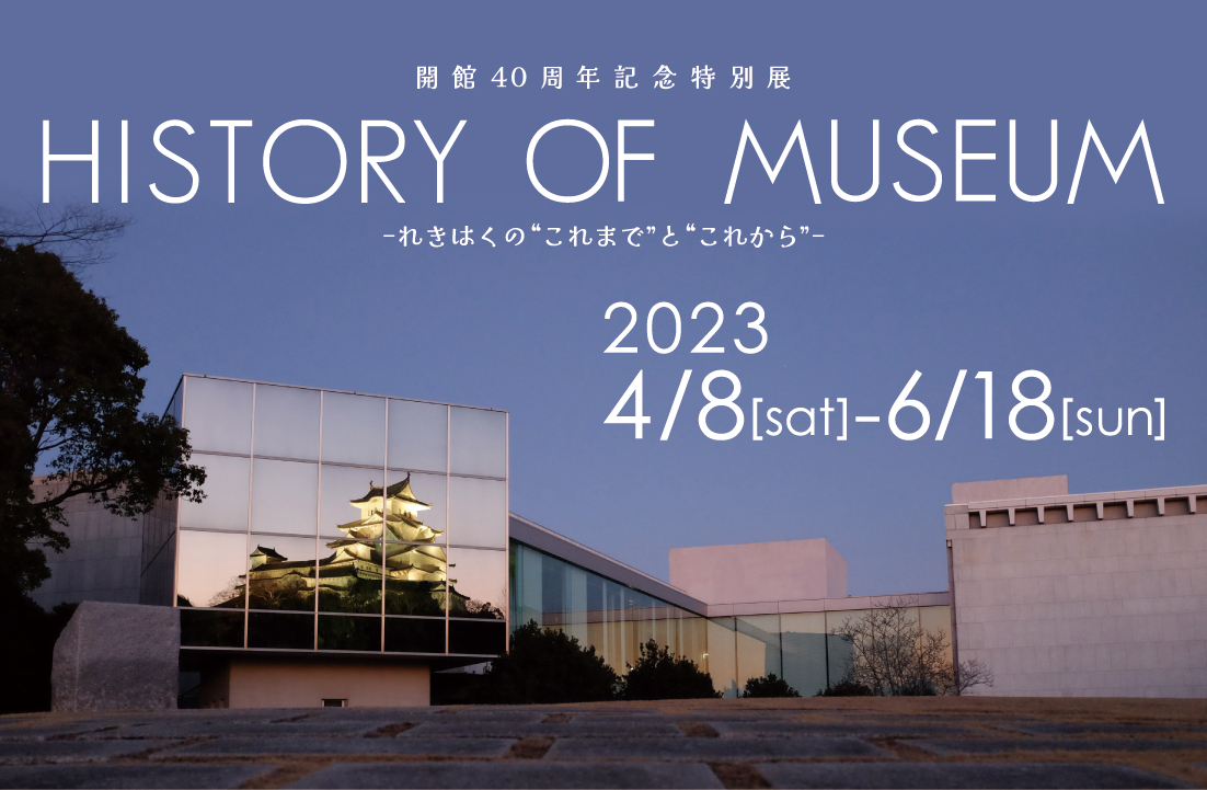 開館40周年記念特別展 「HISTORY OF MUSEUM－れきはくの“これまで”と 
