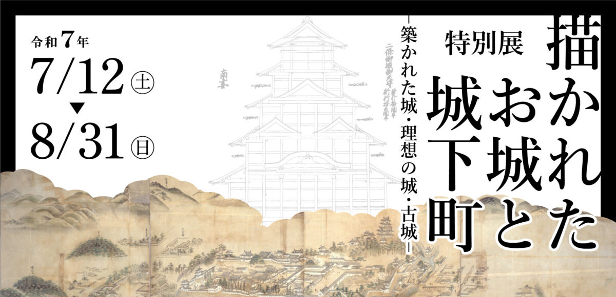 特別展「描かれたお城と城下町―築かれた城・理想の城・古城―」