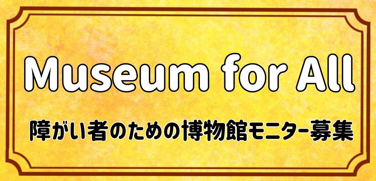 Museum for All　障がい者のための博物館モニター募集